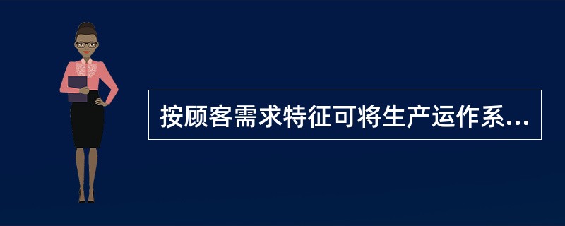 按顾客需求特征可将生产运作系统分为定货型和备料型两种。（）