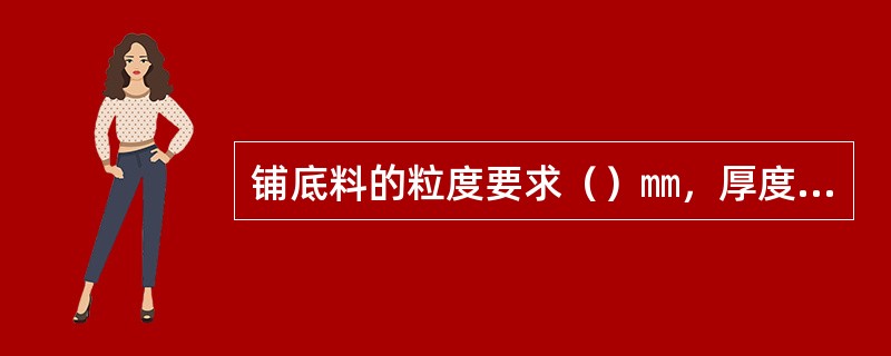 铺底料的粒度要求（）㎜，厚度（）㎜。