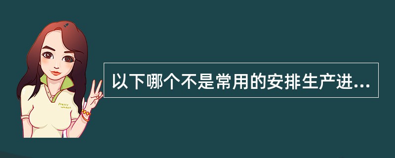 以下哪个不是常用的安排生产进度和生产方式计划的基本方法（）