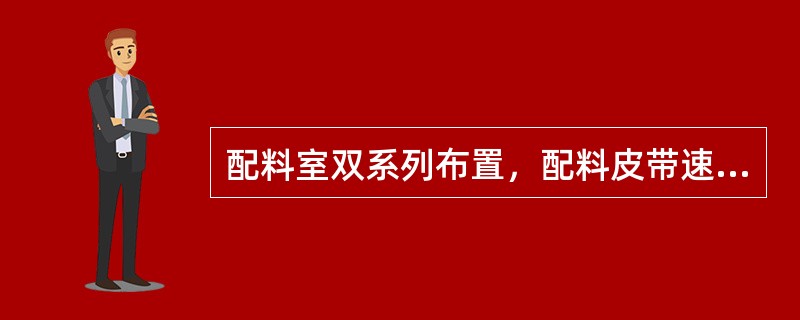 配料室双系列布置，配料皮带速度分别为75m/min，84m/min，Ⅰ系列生石灰