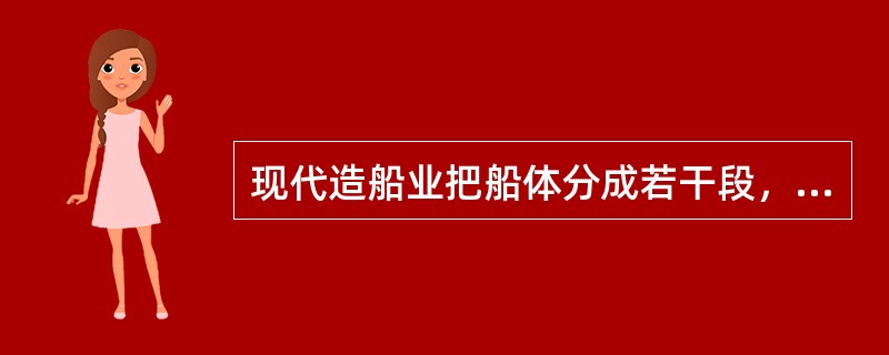 现代造船业把船体分成若干段，分别在船体车间内制造，最后把几段制成的船体吊到船台上