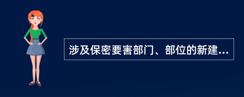 涉及保密要害部门、部位的新建、改建工程项目要符合安全保密要求，所采取的保密防护措