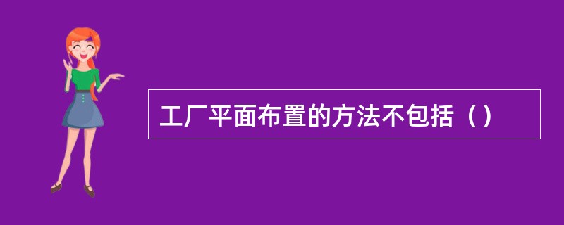 工厂平面布置的方法不包括（）