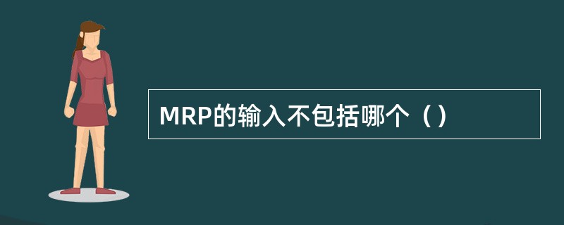 MRP的输入不包括哪个（）