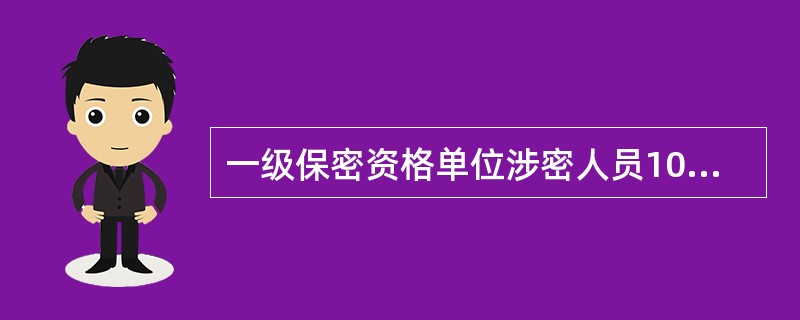 一级保密资格单位涉密人员100人（含）以上的，应当设置负责保密管理工作的专门处室