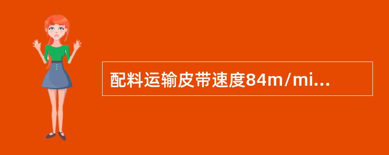 配料运输皮带速度84m/min，料层为50kg/m，出矿率为85%，计算每班烧结