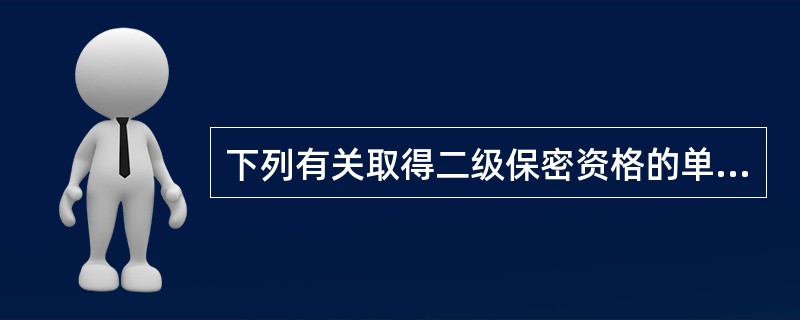 下列有关取得二级保密资格的单位说法正确的是（）