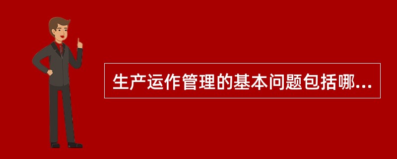 生产运作管理的基本问题包括哪些？（）