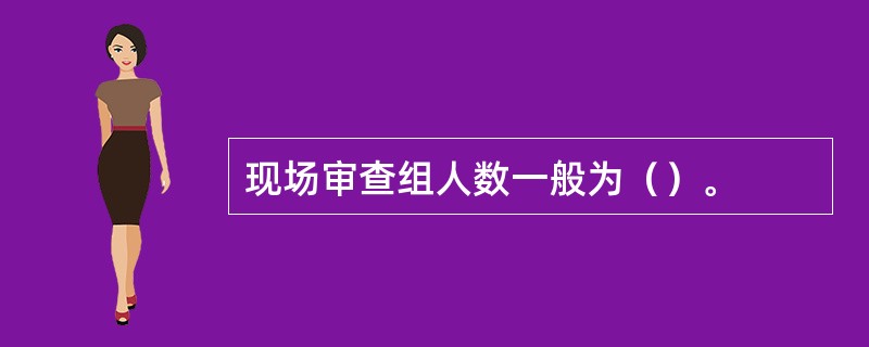 现场审查组人数一般为（）。