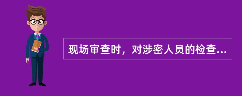 现场审查时，对涉密人员的检查比例约为单位涉密人员总数的（）。