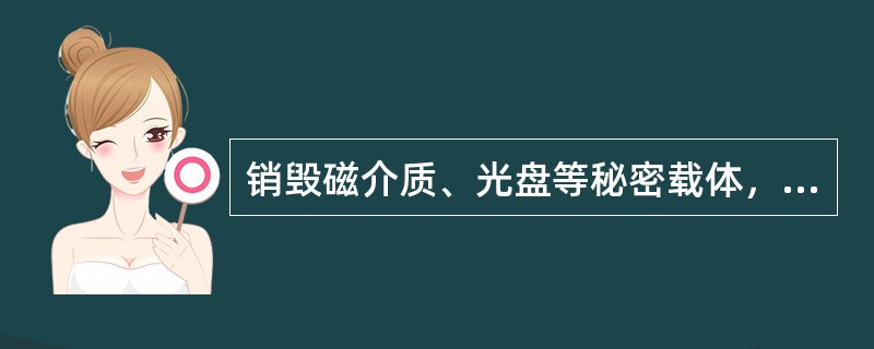 销毁磁介质、光盘等秘密载体，应当采取（）或（）的方法彻底销毁，确保信息无法还原。