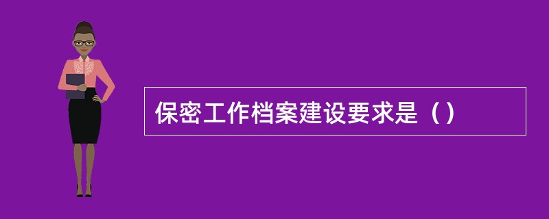 保密工作档案建设要求是（）