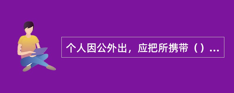 个人因公外出，应把所携带（）存放在保密设备里。