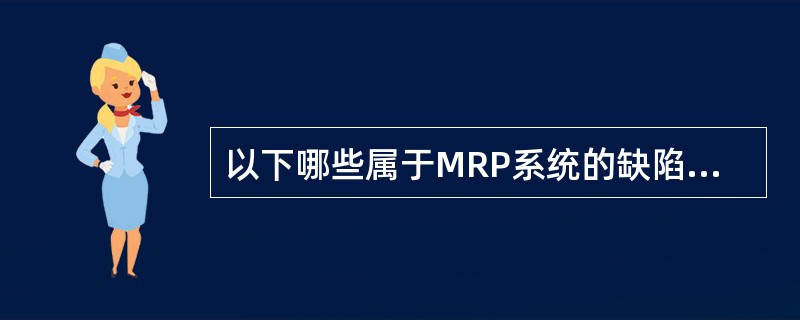 以下哪些属于MRP系统的缺陷？（）