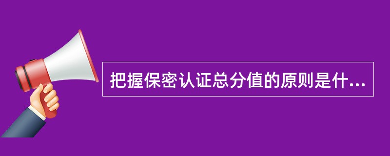 把握保密认证总分值的原则是什么？