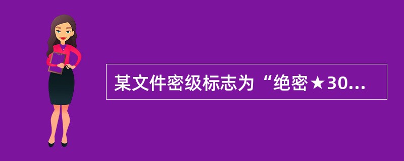 某文件密级标志为“绝密★30年”，保密期限不超过（）