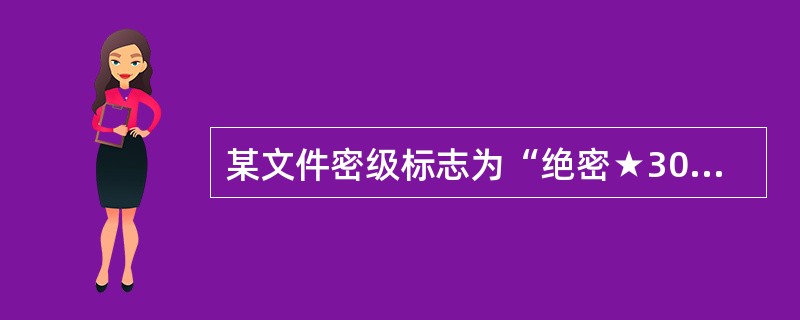 某文件密级标志为“绝密★30年”，保密期限不超过（）