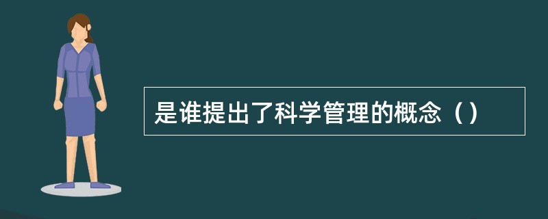 是谁提出了科学管理的概念（）