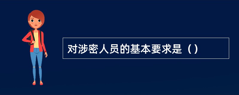 对涉密人员的基本要求是（）