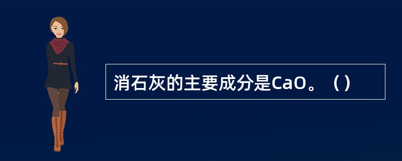 消石灰的主要成分是CaO。（）