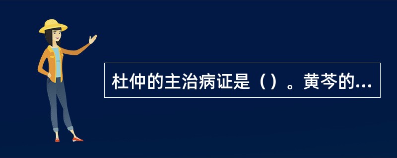 杜仲的主治病证是（）。黄芩的主治病证是（）。