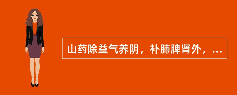 山药除益气养阴，补肺脾肾外，还有的功效是（）。