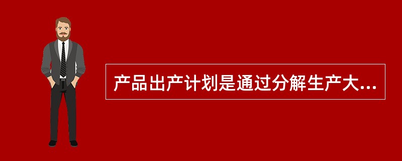 产品出产计划是通过分解生产大纲得出的。