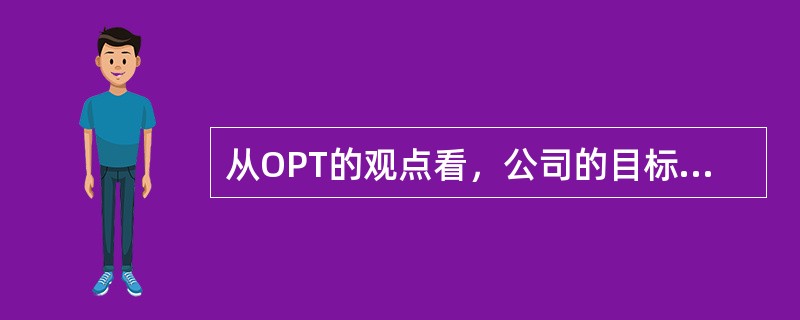 从OPT的观点看，公司的目标就是要在增加产销率的同时，降低库存和运行费。