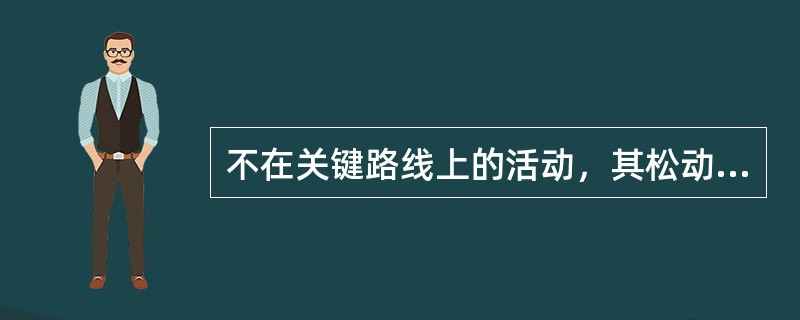 不在关键路线上的活动，其松动时间为零。