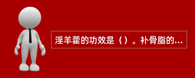 淫羊藿的功效是（）。补骨脂的功效是（）。