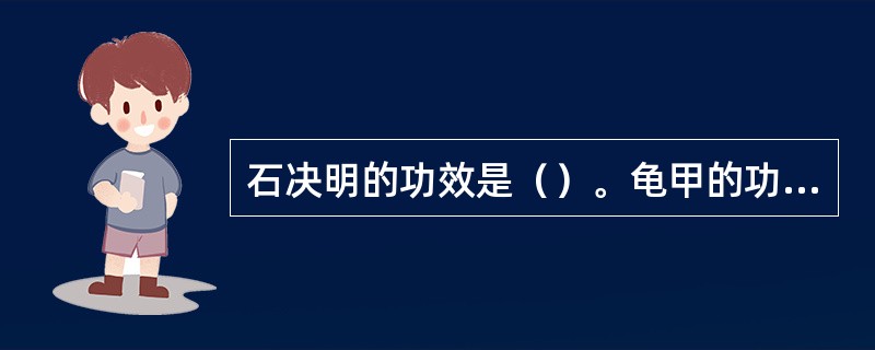 石决明的功效是（）。龟甲的功效是（）。