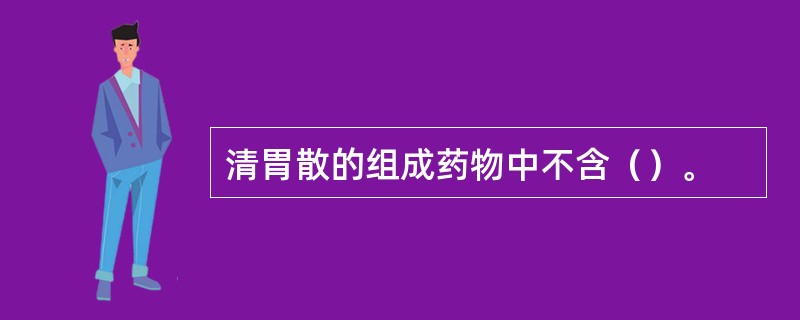 清胃散的组成药物中不含（）。