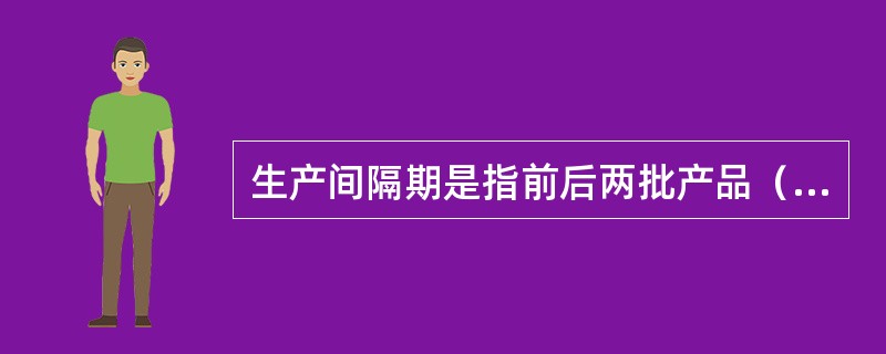 生产间隔期是指前后两批产品（零件）投入或出产的时间间隔。（）