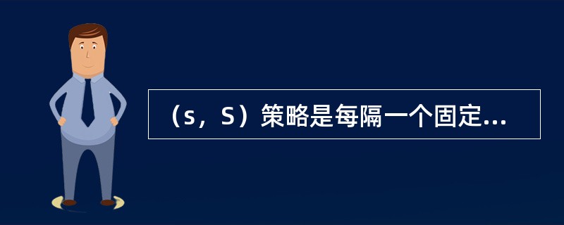 （s，S）策略是每隔一个固定的时间s，补充一个固定的最大库存量Q。（）