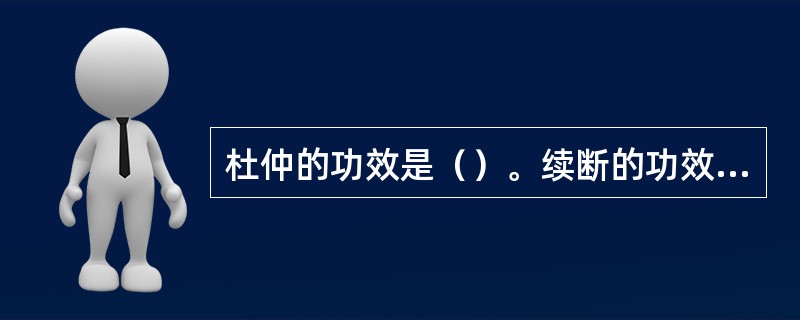 杜仲的功效是（）。续断的功效是（）。
