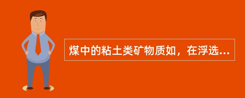 煤中的粘土类矿物质如，在浮选过程中会发生泥化。