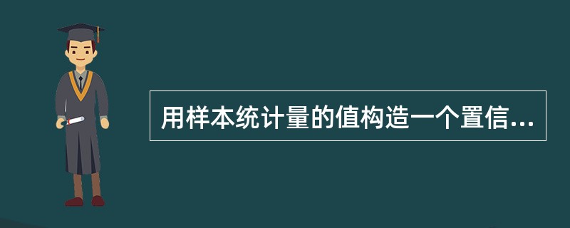 用样本统计量的值构造一个置信区间，作为总体参数的估计，这种方法称为（）