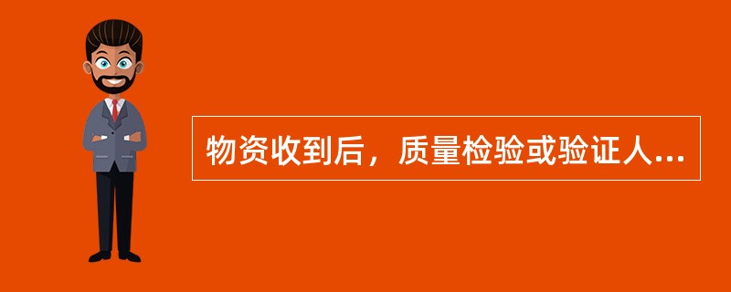 物资收到后，质量检验或验证人员应当严格按（）进行检验和验证，并对检验、验证结果承