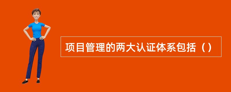 项目管理的两大认证体系包括（）