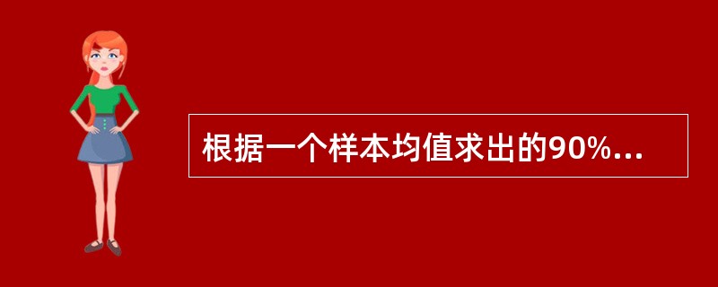 根据一个样本均值求出的90%的置信区间表明（）