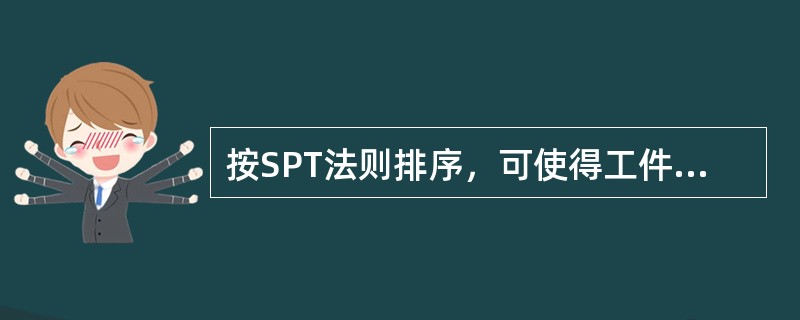 按SPT法则排序，可使得工件的平均流程时间最短。