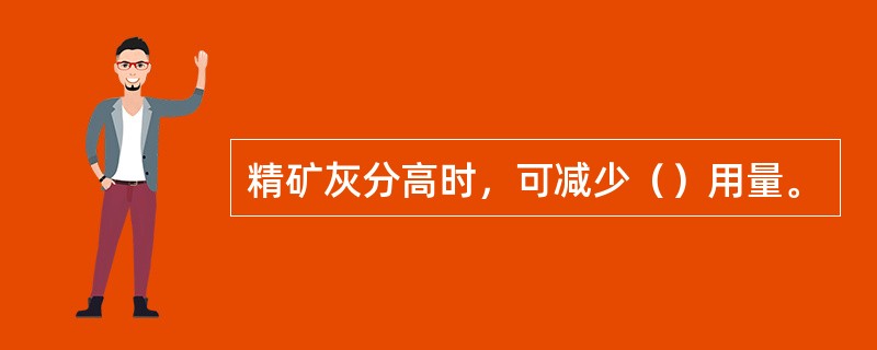精矿灰分高时，可减少（）用量。