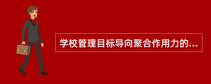 学校管理目标导向聚合作用力的大小取决于（）