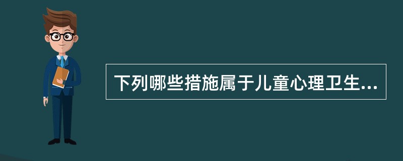 下列哪些措施属于儿童心理卫生服务工作中一级预防的内容（）。