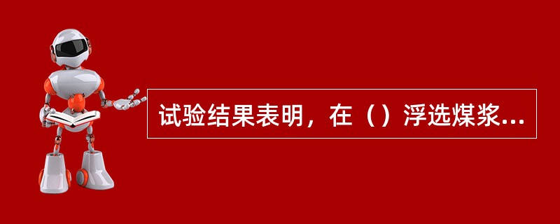 试验结果表明，在（）浮选煤浆中浮选，有利于提高精煤产率和质量。