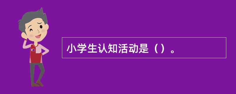 小学生认知活动是（）。