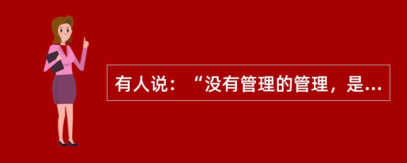 有人说：“没有管理的管理，是管理的最高境界。”作为一个教育管理着你是如何理解这一