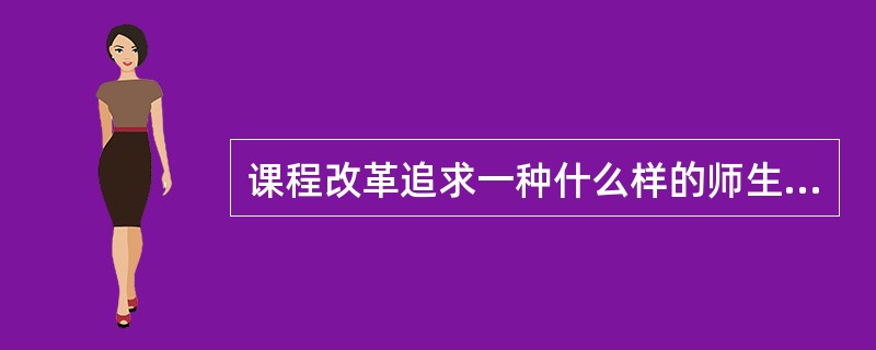 课程改革追求一种什么样的师生情感关系？