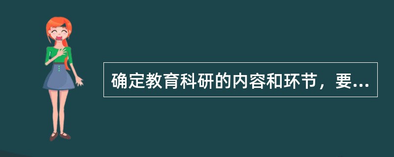 确定教育科研的内容和环节，要以教育科研的（）为依据。