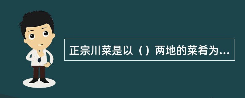 正宗川菜是以（）两地的菜肴为代表。